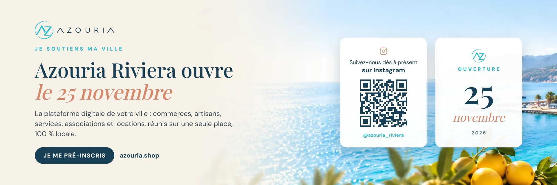 Azouria Riviera ouvre le 25 novembre 2026 : la plateforme digitale de votre ville. Je me pré-inscris sur azouria.shop. Suivez-nous dès à présent sur Instagram : @azouria_riviera.